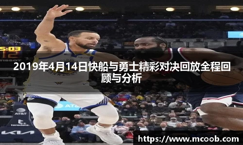 2019年4月14日快船与勇士精彩对决回放全程回顾与分析