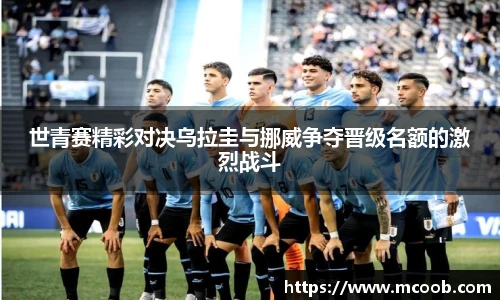 世青赛精彩对决乌拉圭与挪威争夺晋级名额的激烈战斗