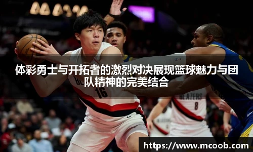 体彩勇士与开拓者的激烈对决展现篮球魅力与团队精神的完美结合
