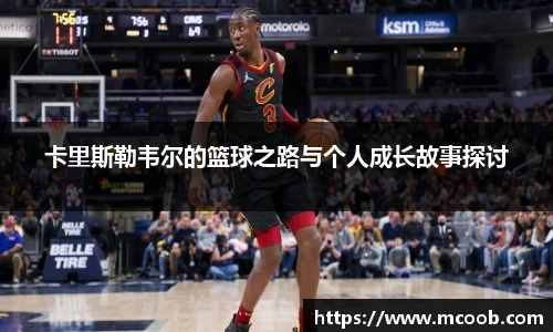 悟空体育卡里斯勒韦尔的篮球之路与个人成长故事探讨
