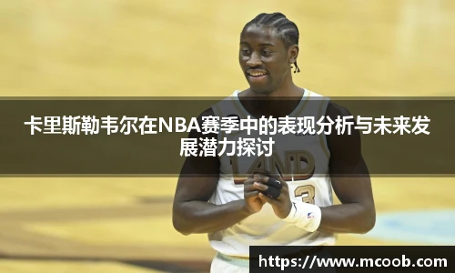 悟空体育卡里斯勒韦尔在NBA赛季中的表现分析与未来发展潜力探讨