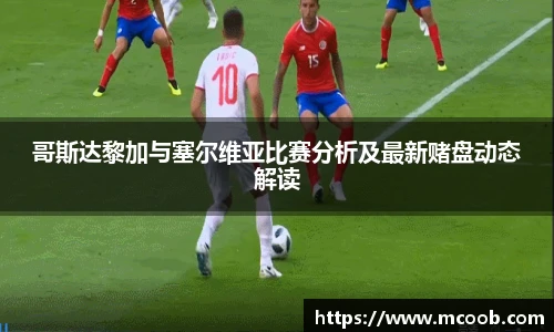 哥斯达黎加与塞尔维亚比赛分析及最新赌盘动态解读