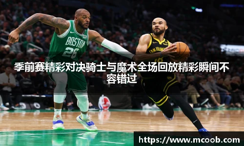 季前赛精彩对决骑士与魔术全场回放精彩瞬间不容错过