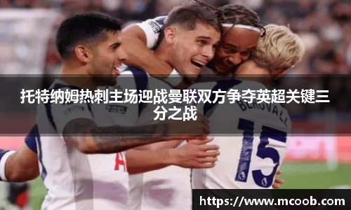 托特纳姆热刺主场迎战曼联双方争夺英超关键三分之战