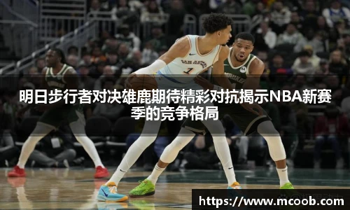 明日步行者对决雄鹿期待精彩对抗揭示NBA新赛季的竞争格局