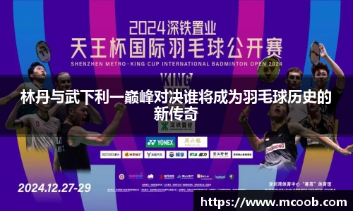 林丹与武下利一巅峰对决谁将成为羽毛球历史的新传奇