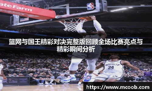 篮网与国王精彩对决完整版回顾全场比赛亮点与精彩瞬间分析